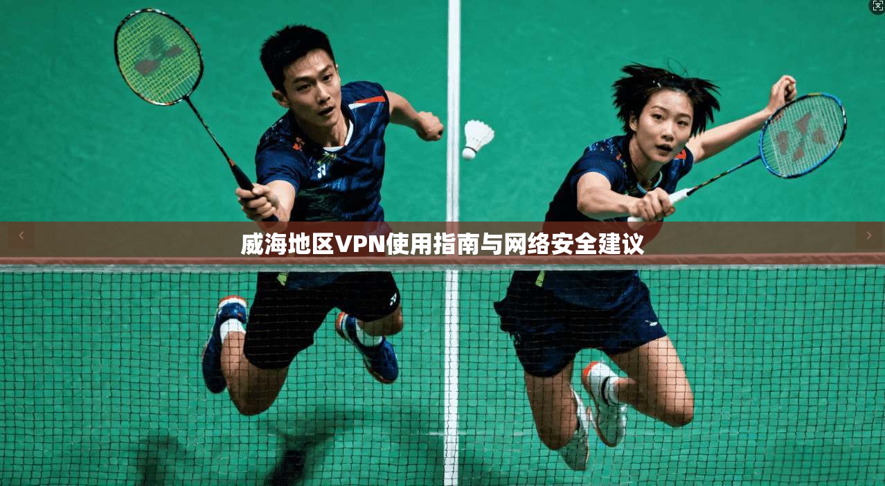 威海地区VPN使用指南与网络安全建议