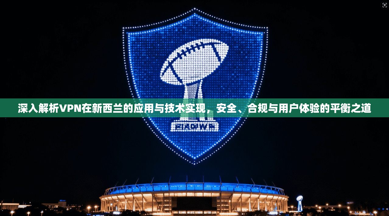 深入解析VPN在新西兰的应用与技术实现，安全、合规与用户体验的平衡之道