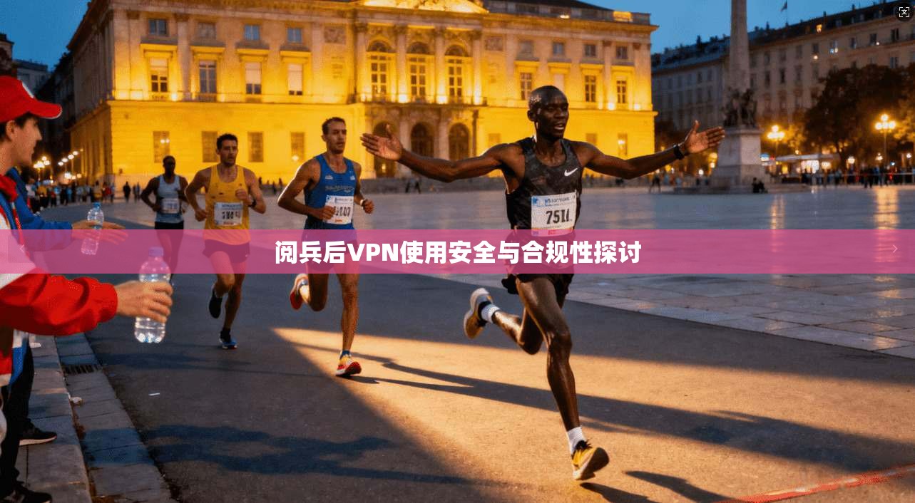 阅兵后VPN使用安全与合规性探讨