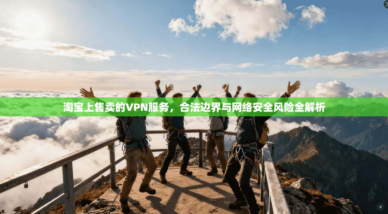 淘宝上售卖的VPN服务，合法边界与网络安全风险全解析