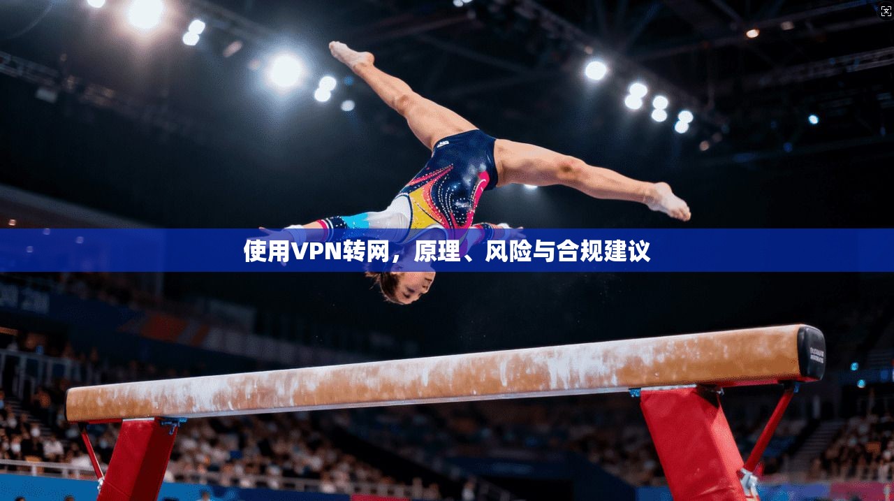 使用VPN转网，原理、风险与合规建议