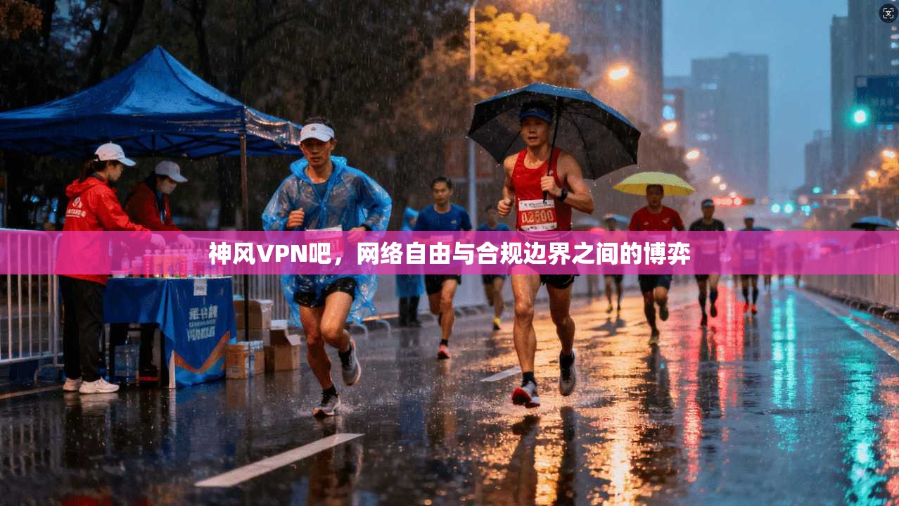 神风VPN吧，网络自由与合规边界之间的博弈