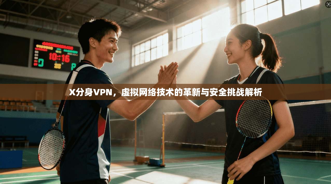 X分身VPN，虚拟网络技术的革新与安全挑战解析