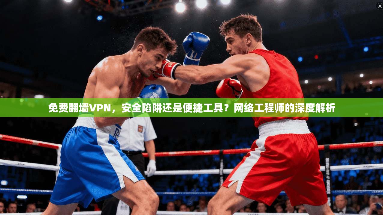 免费翻墙VPN，安全陷阱还是便捷工具？网络工程师的深度解析