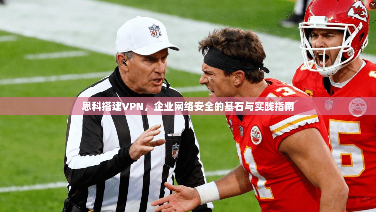 思科搭建VPN，企业网络安全的基石与实践指南