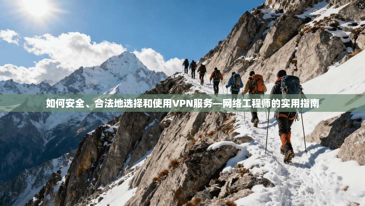 如何安全、合法地选择和使用VPN服务—网络工程师的实用指南
