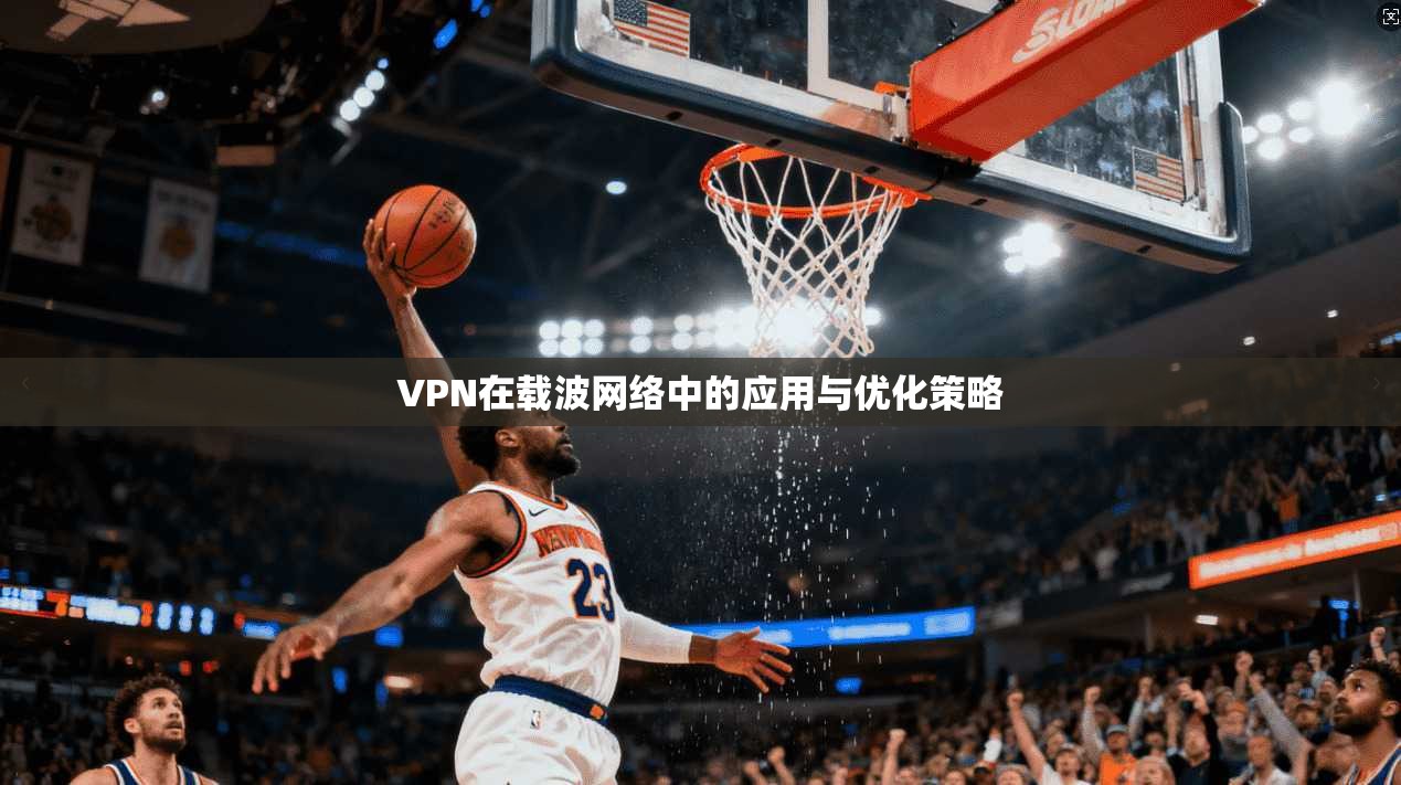 VPN在载波网络中的应用与优化策略
