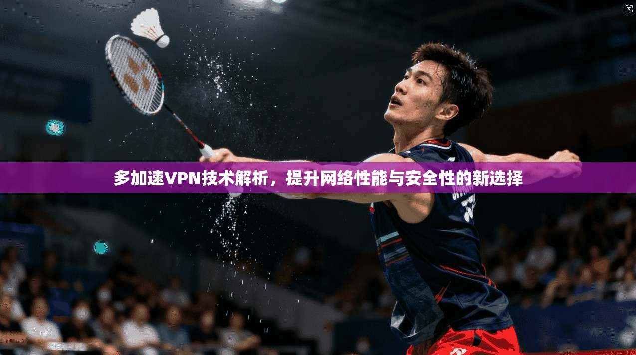 多加速VPN技术解析，提升网络性能与安全性的新选择