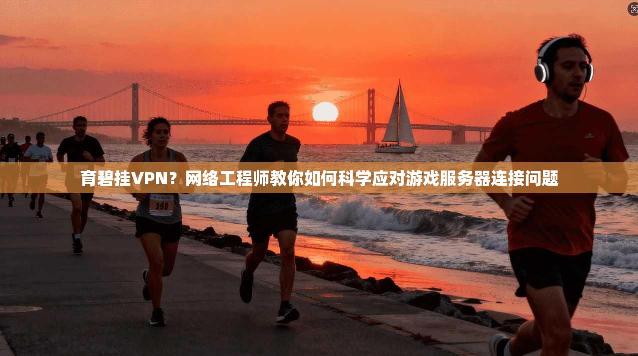 育碧挂VPN？网络工程师教你如何科学应对游戏服务器连接问题