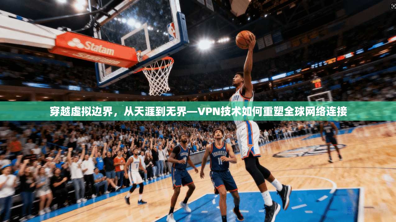穿越虚拟边界，从天涯到无界—VPN技术如何重塑全球网络连接