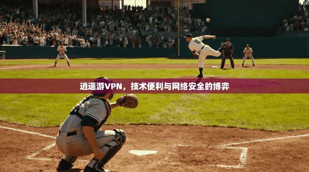 逍遥游VPN，技术便利与网络安全的博弈