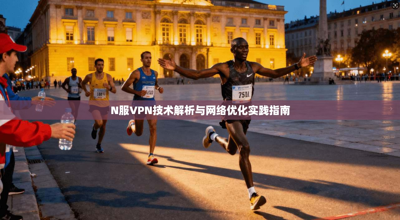 N服VPN技术解析与网络优化实践指南
