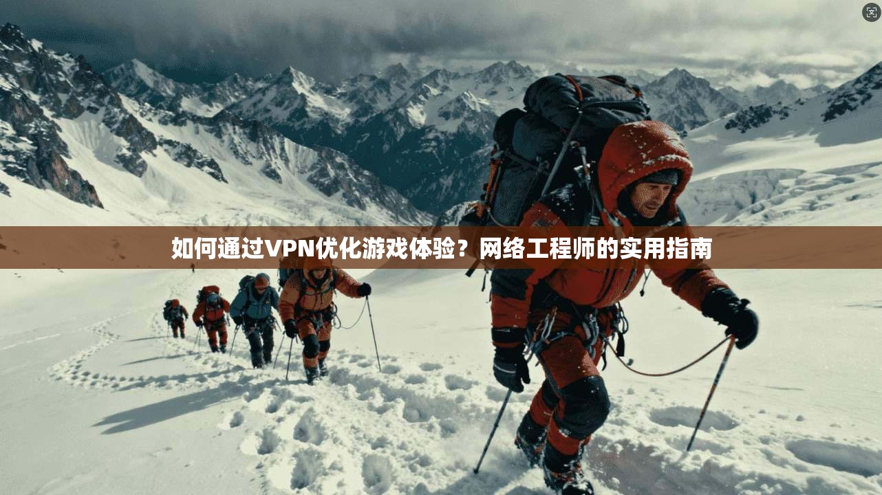 如何通过VPN优化游戏体验？网络工程师的实用指南