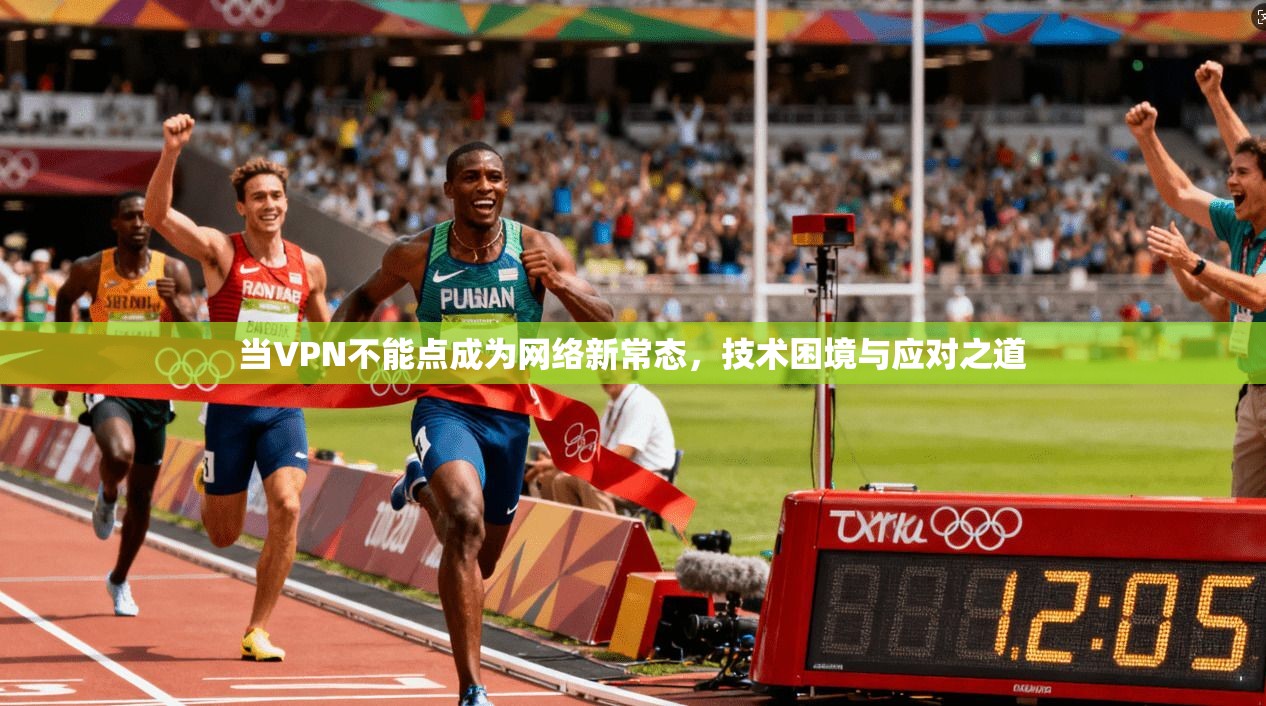 当VPN不能点成为网络新常态，技术困境与应对之道