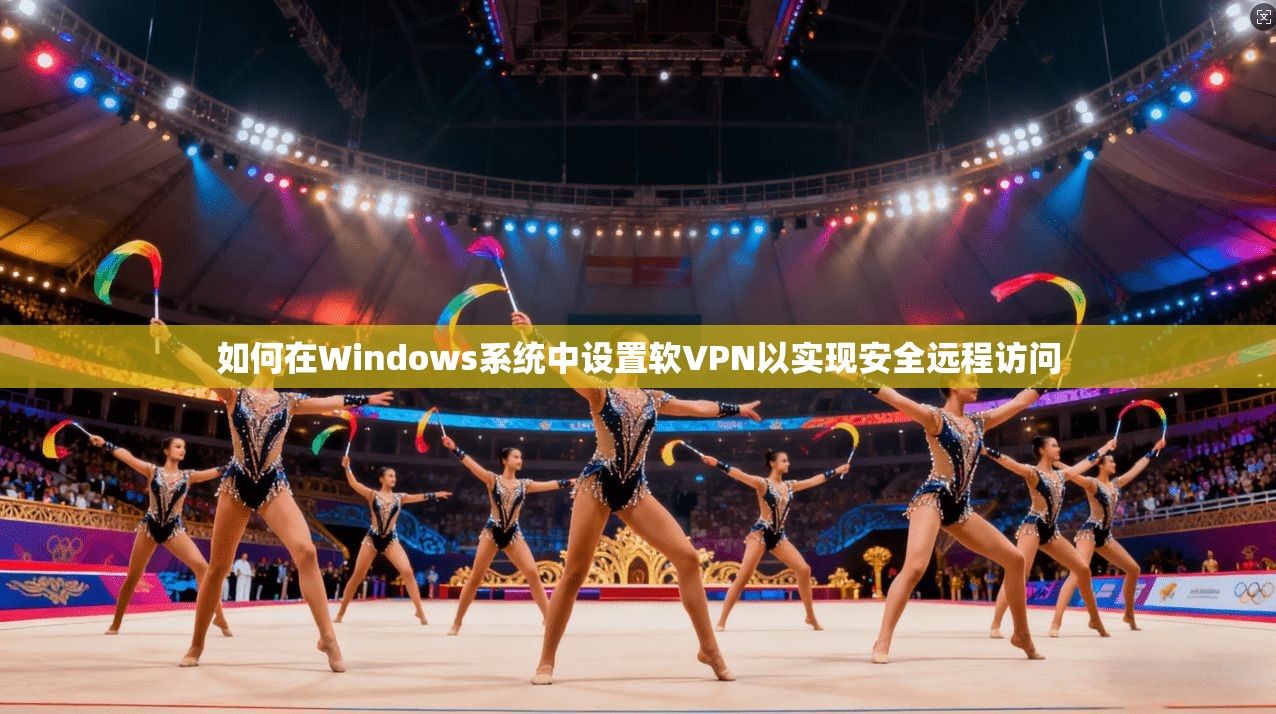 如何在Windows系统中设置软VPN以实现安全远程访问