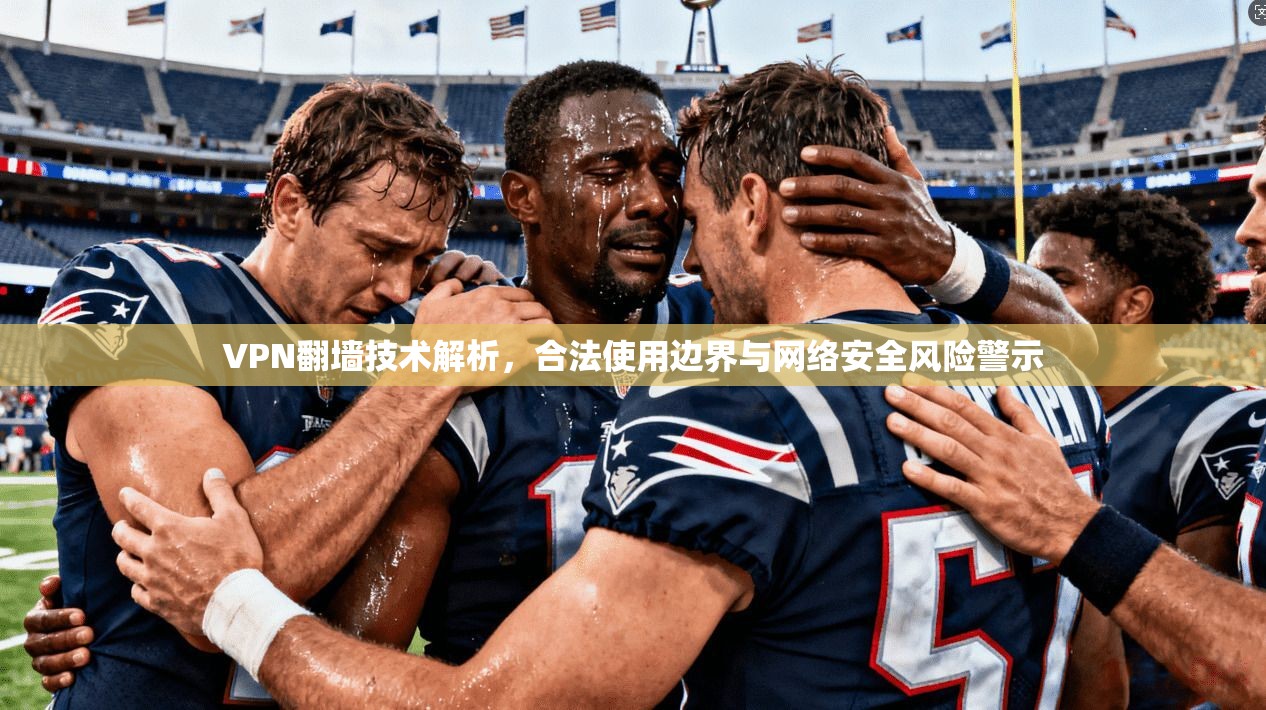 VPN翻墙技术解析，合法使用边界与网络安全风险警示
