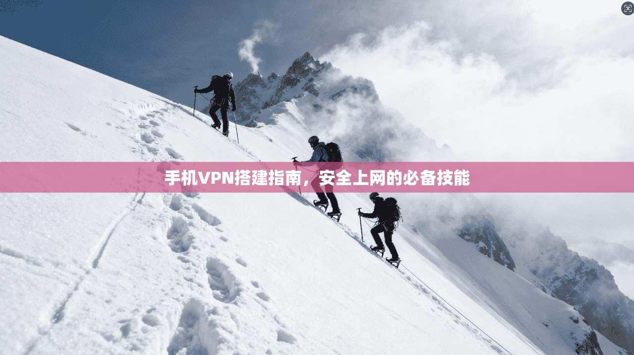 手机VPN搭建指南，安全上网的必备技能
