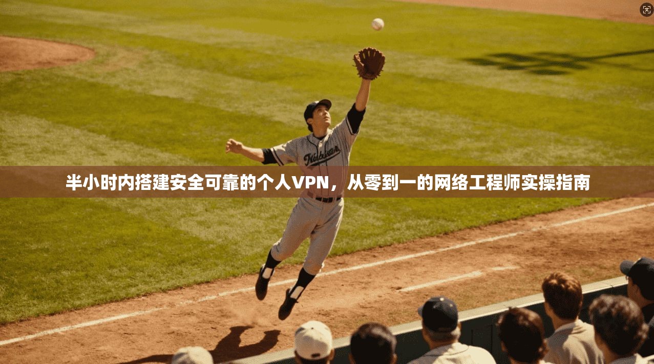 半小时内搭建安全可靠的个人VPN，从零到一的网络工程师实操指南