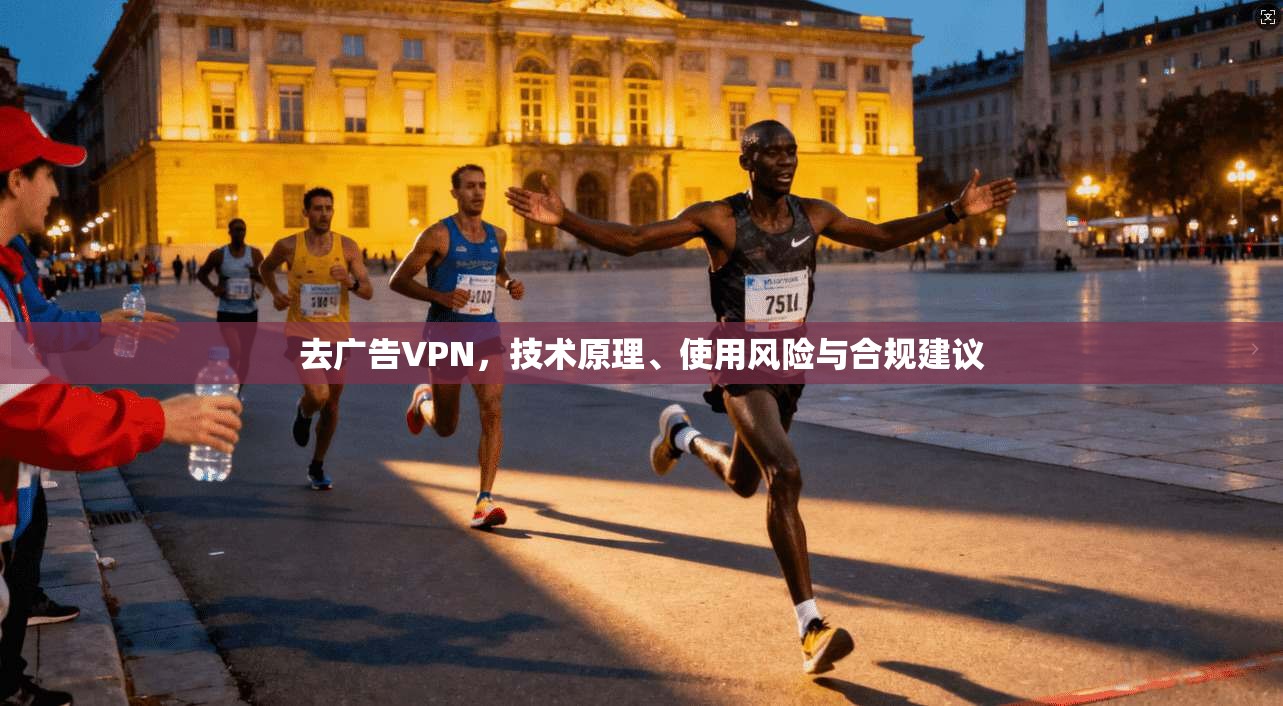 去广告VPN，技术原理、使用风险与合规建议