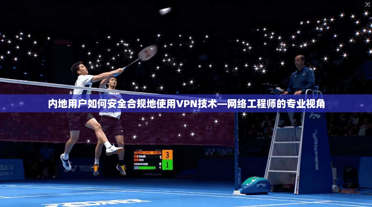 内地用户如何安全合规地使用VPN技术—网络工程师的专业视角