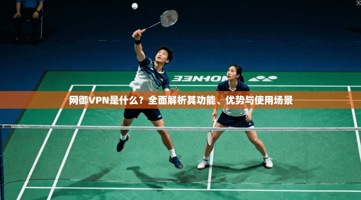 网御VPN是什么?全面解析其功能、优势与使用场景 网御VPN是什么?全面解析其功能、优势与使用场景