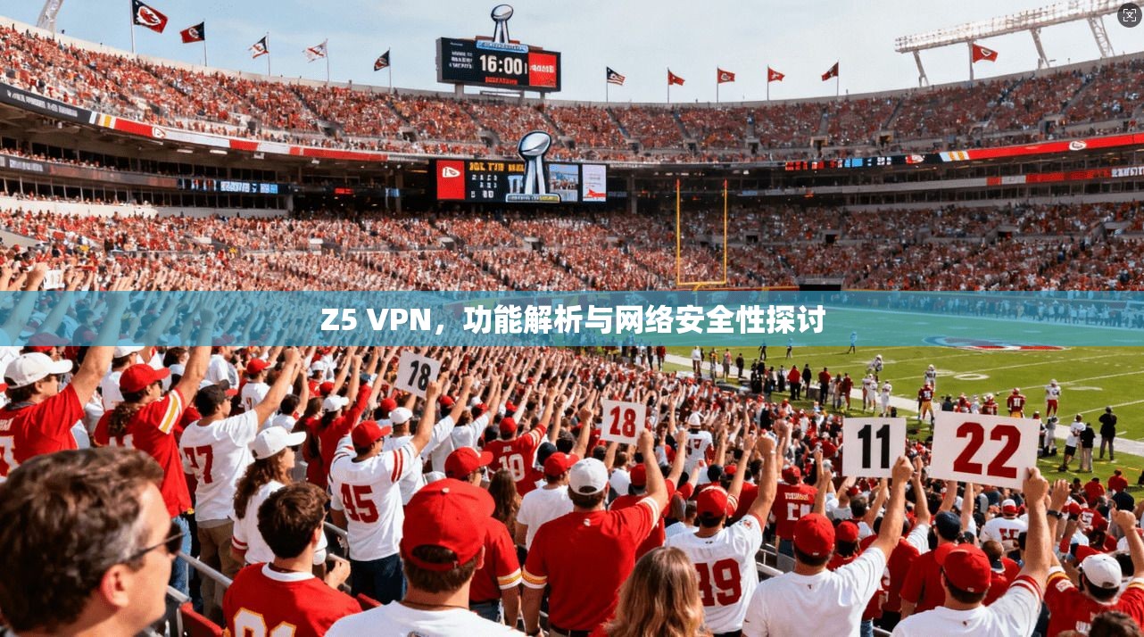 Z5 VPN，功能解析与网络安全性探讨