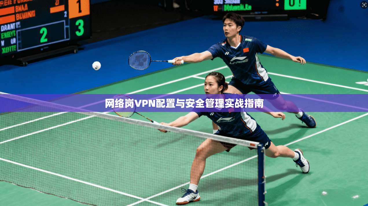网络岗VPN配置与安全管理实战指南