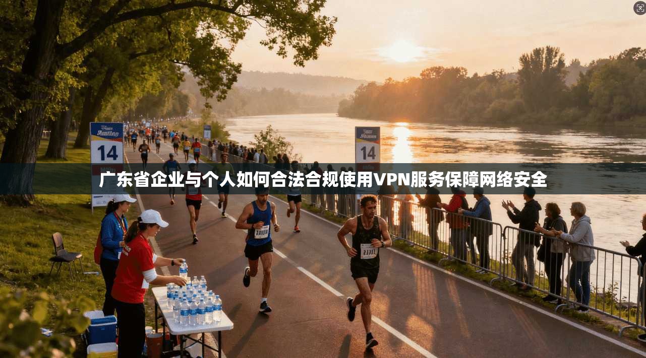 广东省企业与个人如何合法合规使用VPN服务保障网络安全