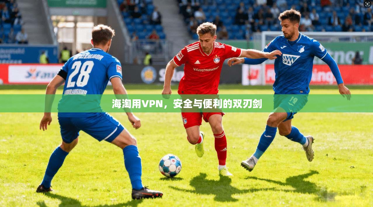 海淘用VPN，安全与便利的双刃剑