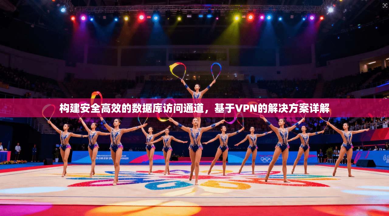 构建安全高效的数据库访问通道，基于VPN的解决方案详解