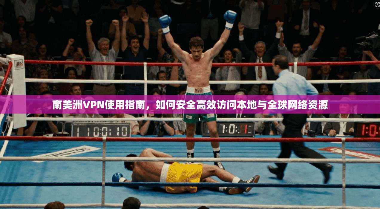 南美洲VPN使用指南，如何安全高效访问本地与全球网络资源