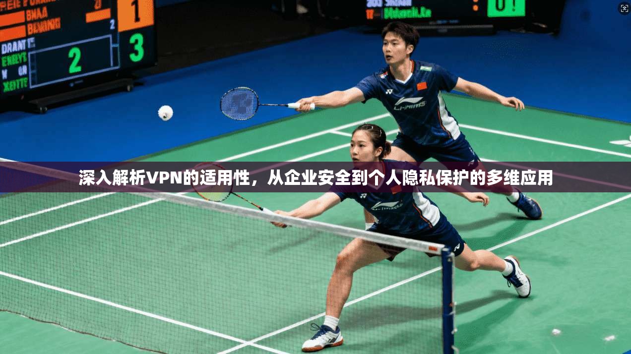 深入解析VPN的适用性，从企业安全到个人隐私保护的多维应用