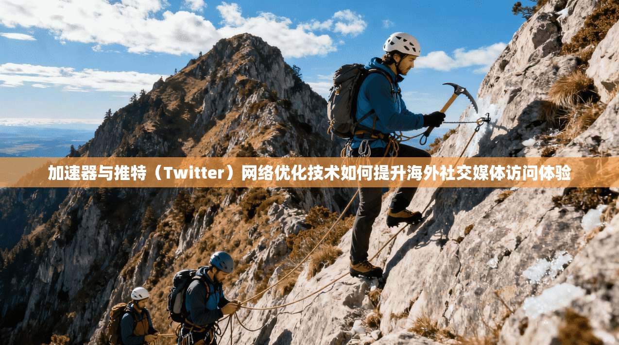 加速器与推特（Twitter）网络优化技术如何提升海外社交媒体访问体验