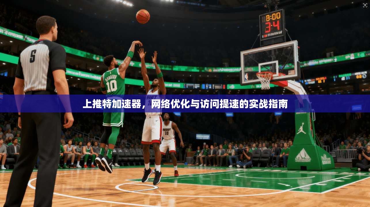 上推特加速器，网络优化与访问提速的实战指南