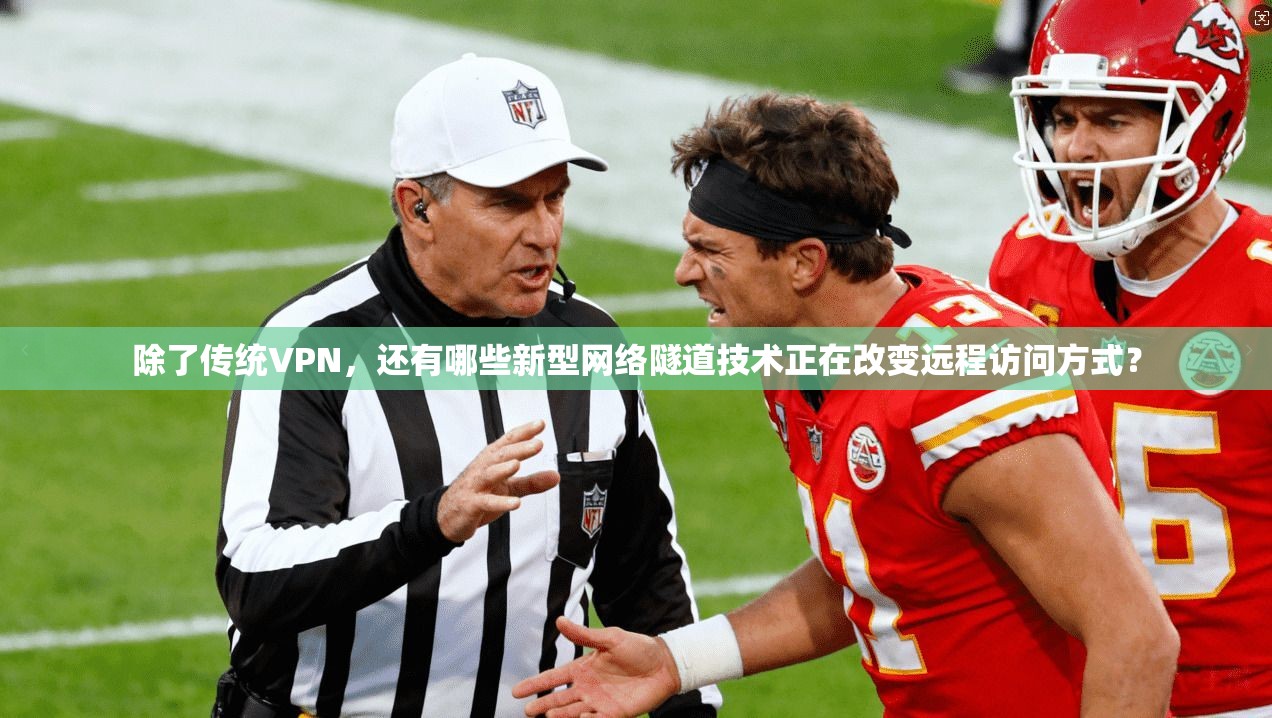 除了传统VPN，还有哪些新型网络隧道技术正在改变远程访问方式？