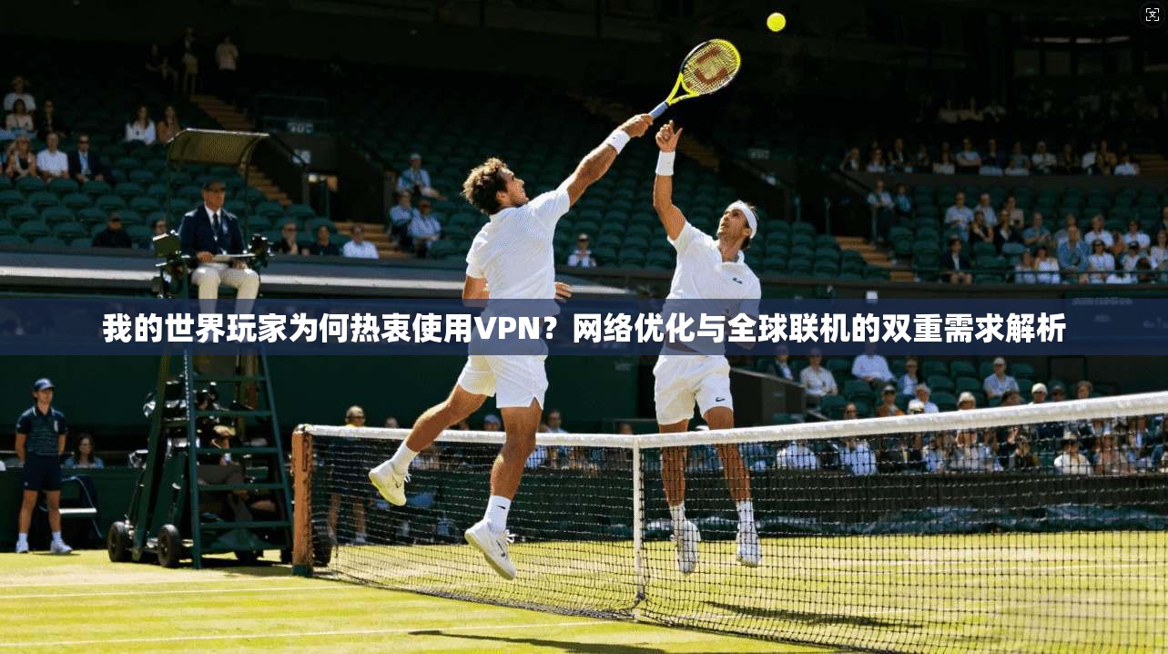 我的世界玩家为何热衷使用VPN？网络优化与全球联机的双重需求解析