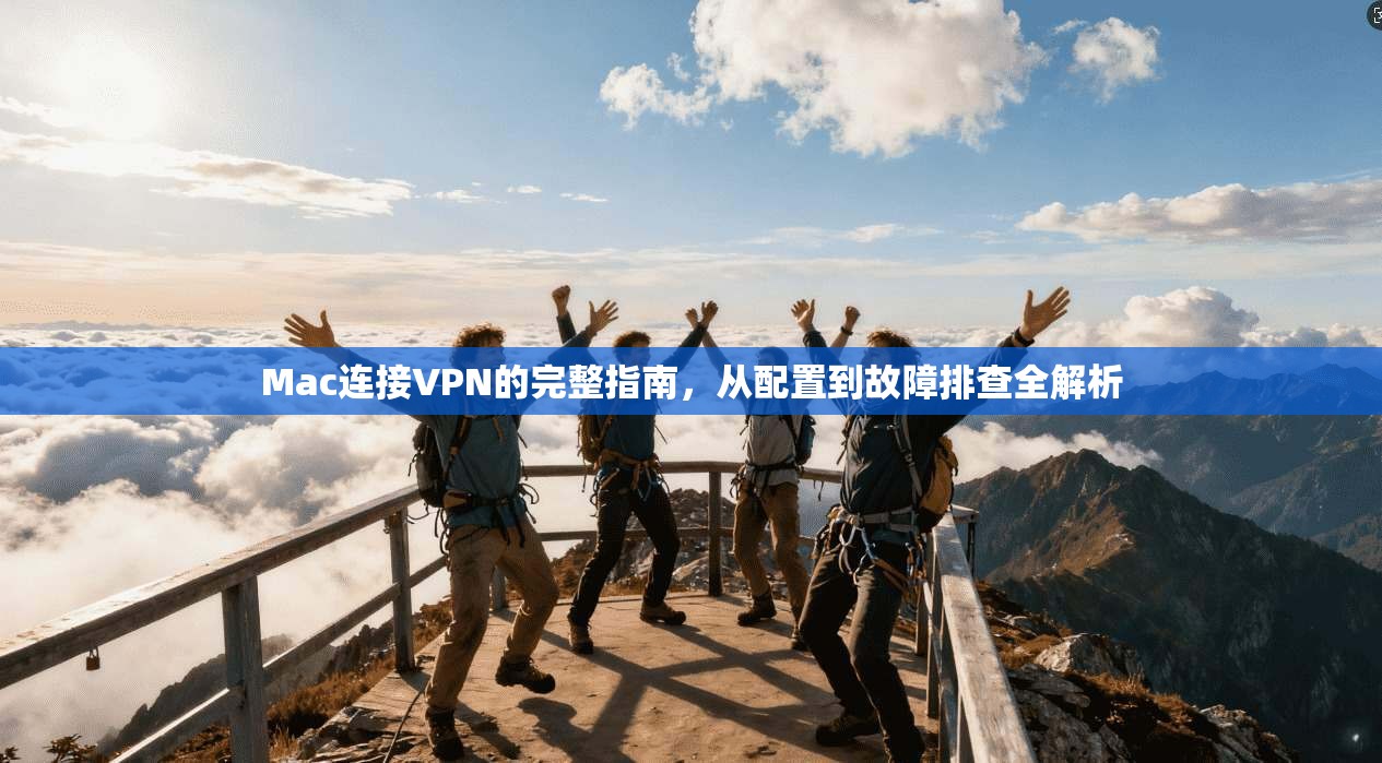 Mac连接VPN的完整指南，从配置到故障排查全解析