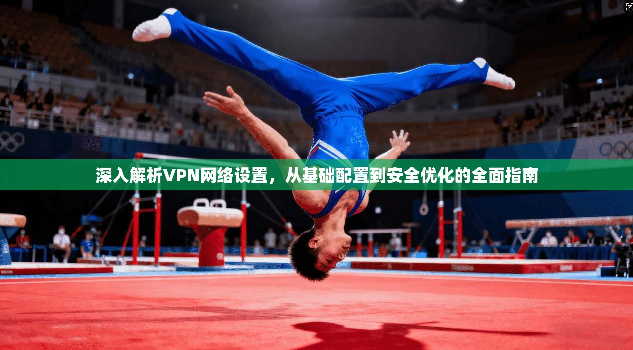 深入解析VPN网络设置，从基础配置到安全优化的全面指南