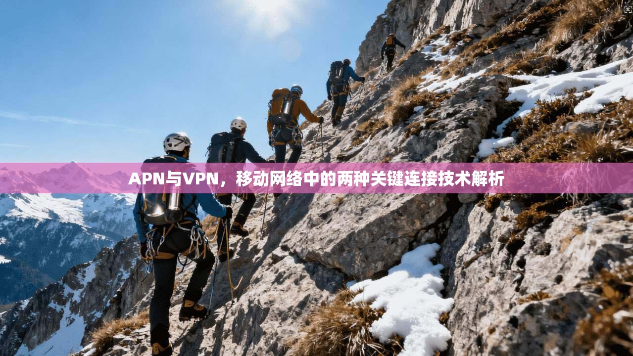 APN与VPN，移动网络中的两种关键连接技术解析