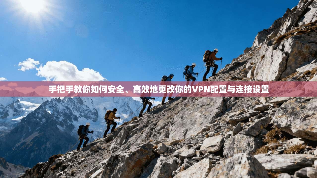 手把手教你如何安全、高效地更改你的VPN配置与连接设置