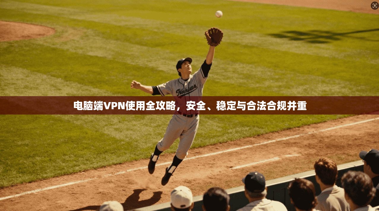 电脑端VPN使用全攻略，安全、稳定与合法合规并重