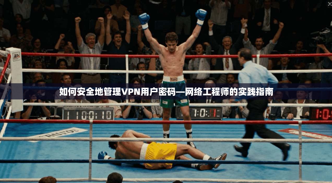 如何安全地管理VPN用户密码—网络工程师的实践指南