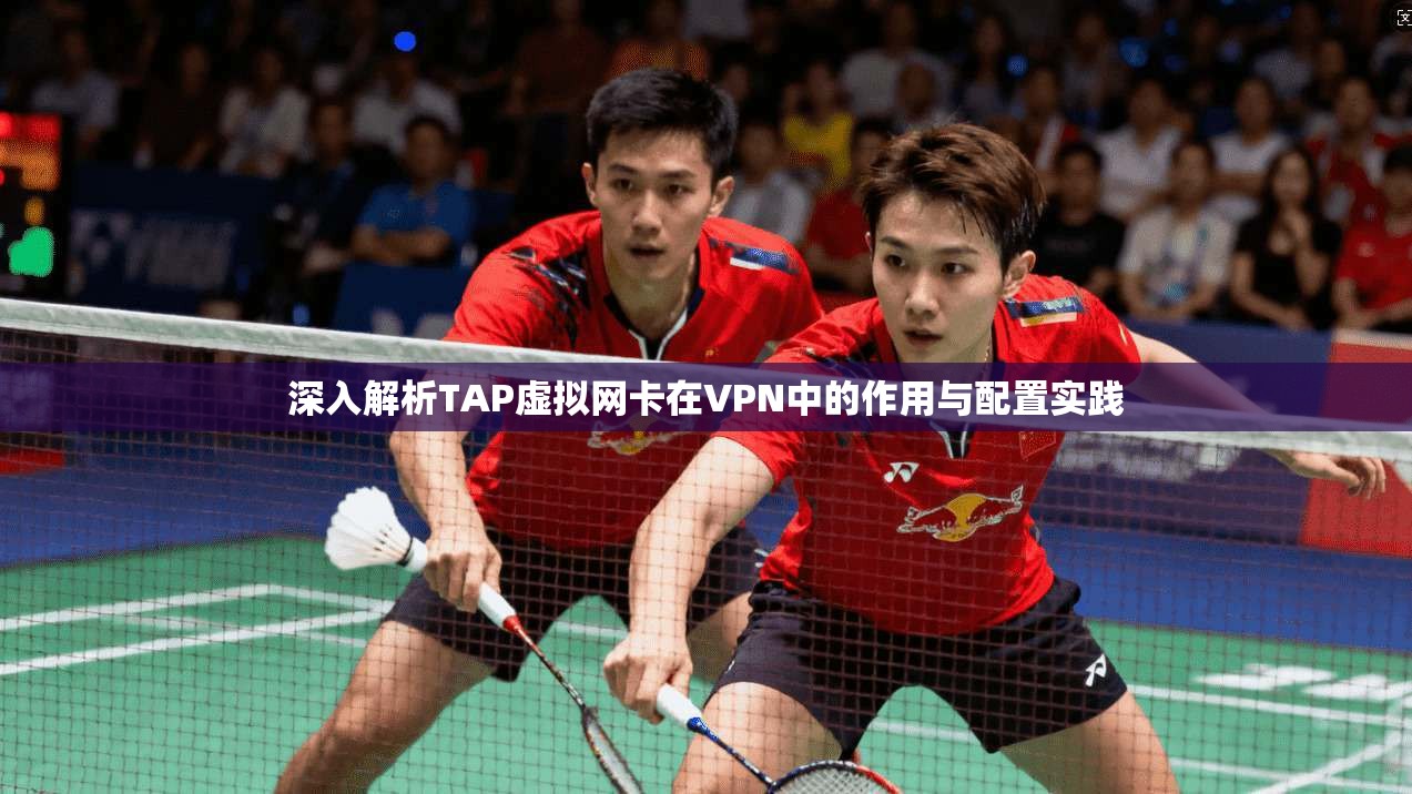 深入解析TAP虚拟网卡在VPN中的作用与配置实践