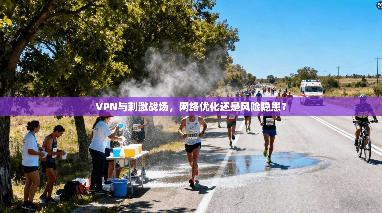 VPN与刺激战场，网络优化还是风险隐患？