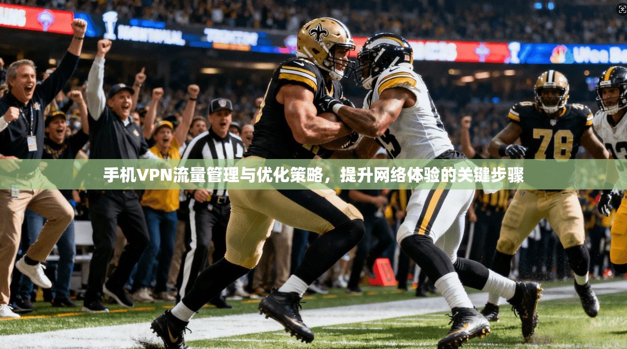 手机VPN流量管理与优化策略，提升网络体验的关键步骤