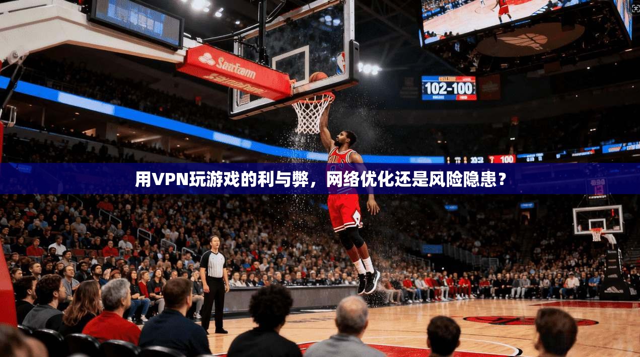 用VPN玩游戏的利与弊，网络优化还是风险隐患？