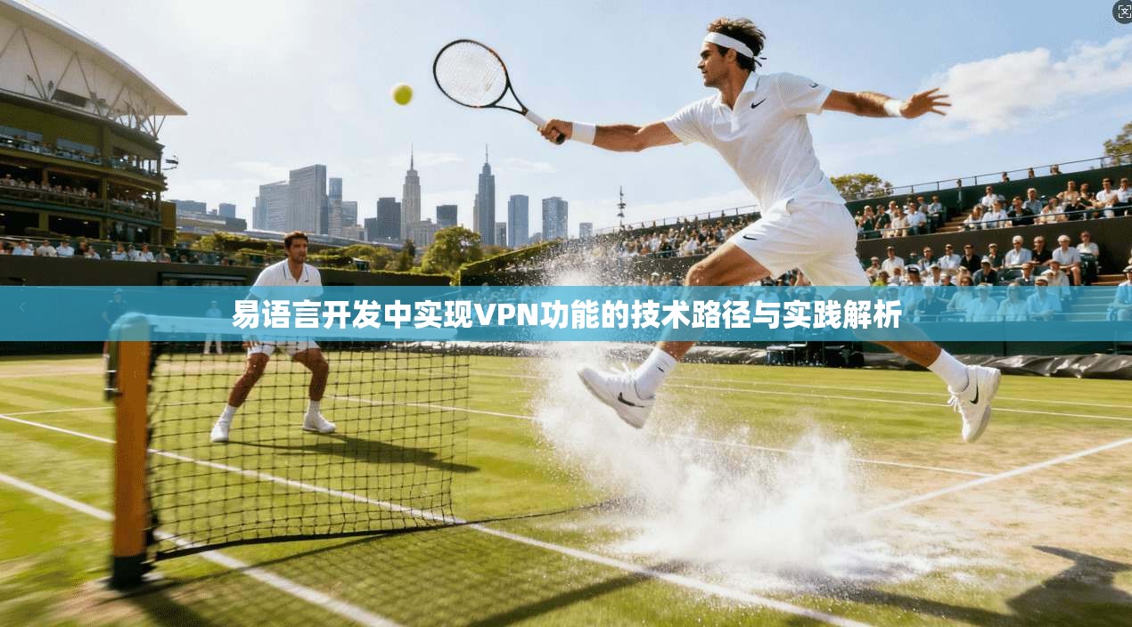 易语言开发中实现VPN功能的技术路径与实践解析