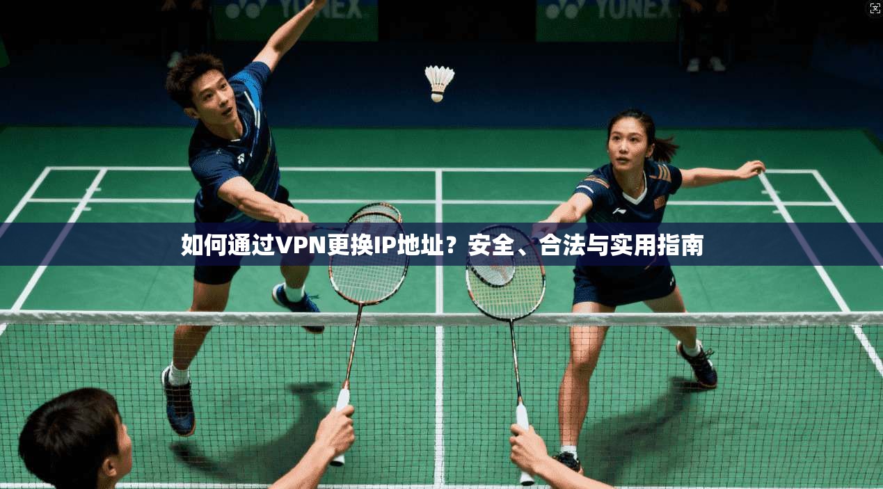 如何通过VPN更换IP地址？安全、合法与实用指南