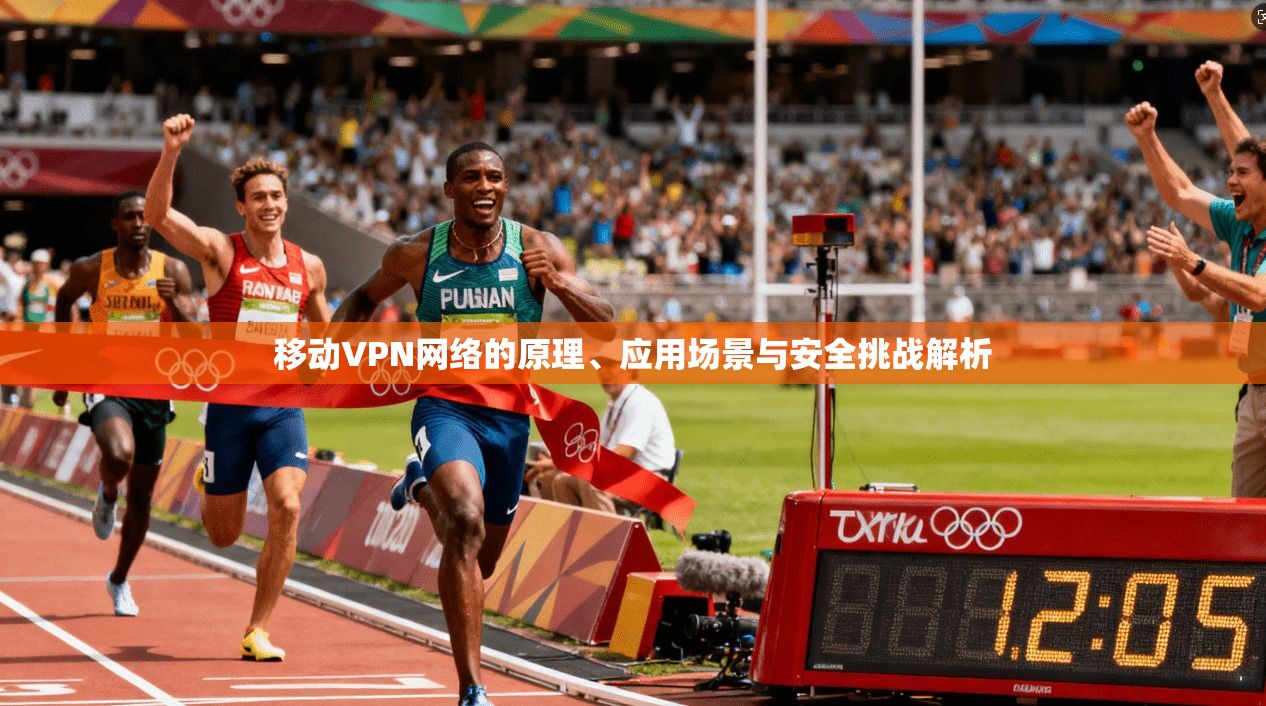 移动VPN网络的原理、应用场景与安全挑战解析