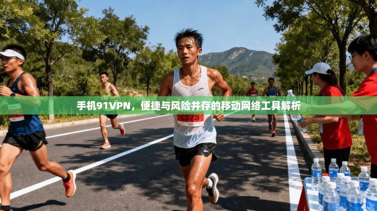 手机91VPN,便捷与风险并存的移动网络工具解析 手机91VPN,便捷与风险并存的移动网络工具解析